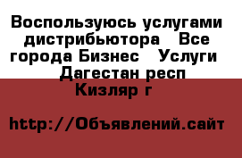 Воспользуюсь услугами дистрибьютора - Все города Бизнес » Услуги   . Дагестан респ.,Кизляр г.